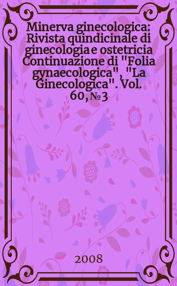 Minerva ginecologica : Rivista quindicinale di ginecologia e ostetricia Continuazione di "Folia gynaecologica", "La Ginecologica". Vol. 60, № 3