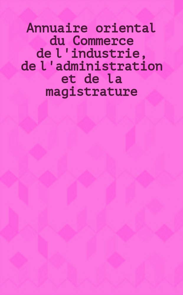 Annuaire oriental du Commerce de l'industrie, de l'administration et de la magistrature