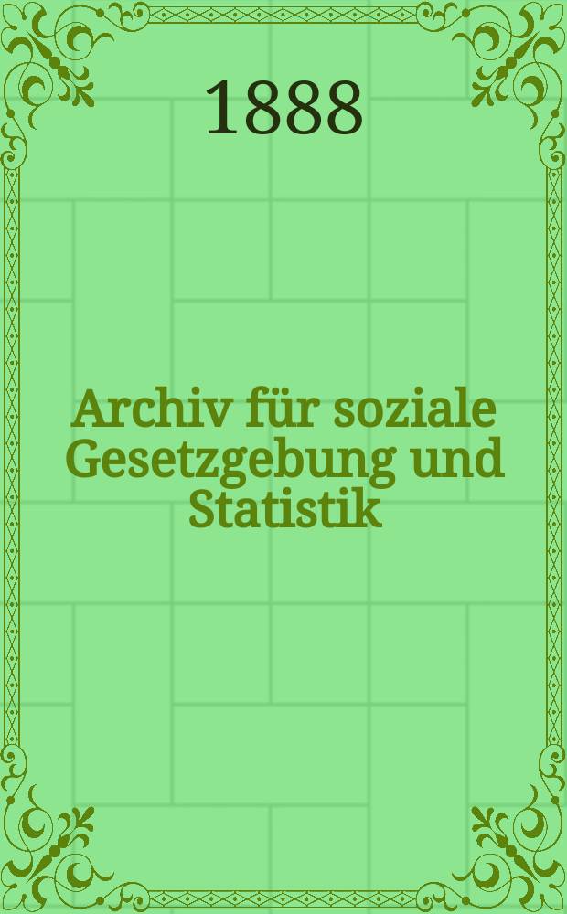 Archiv für soziale Gesetzgebung und Statistik : Vierteljahrsschrift zur Erforschung der Gesellschaft- liehen Zustände aller Länder