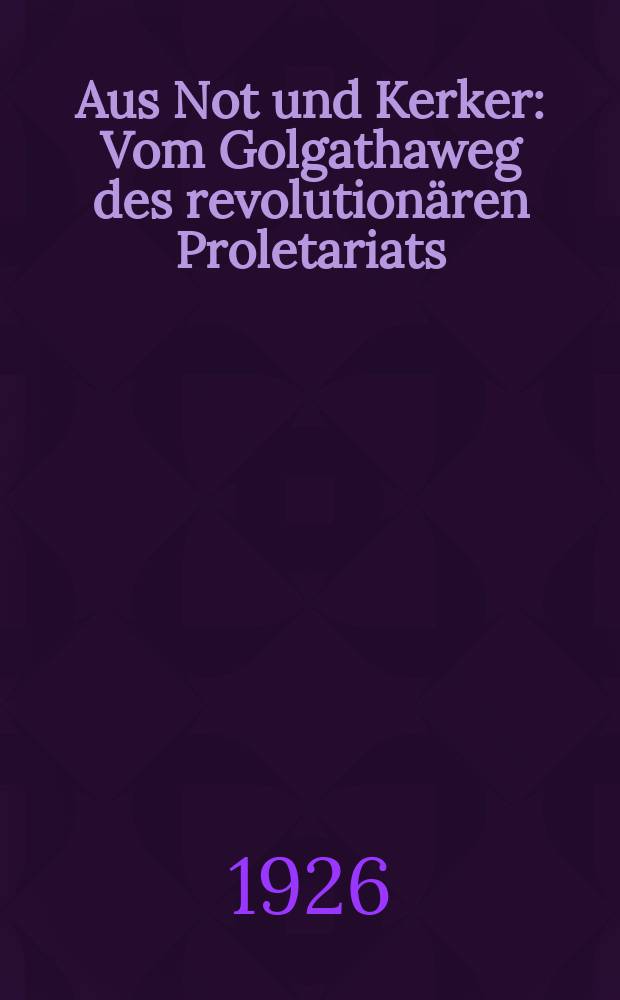 Aus Not und Kerker : Vom Golgathaweg des revolutionären Proletariats : Beilage zur "Tribüne"