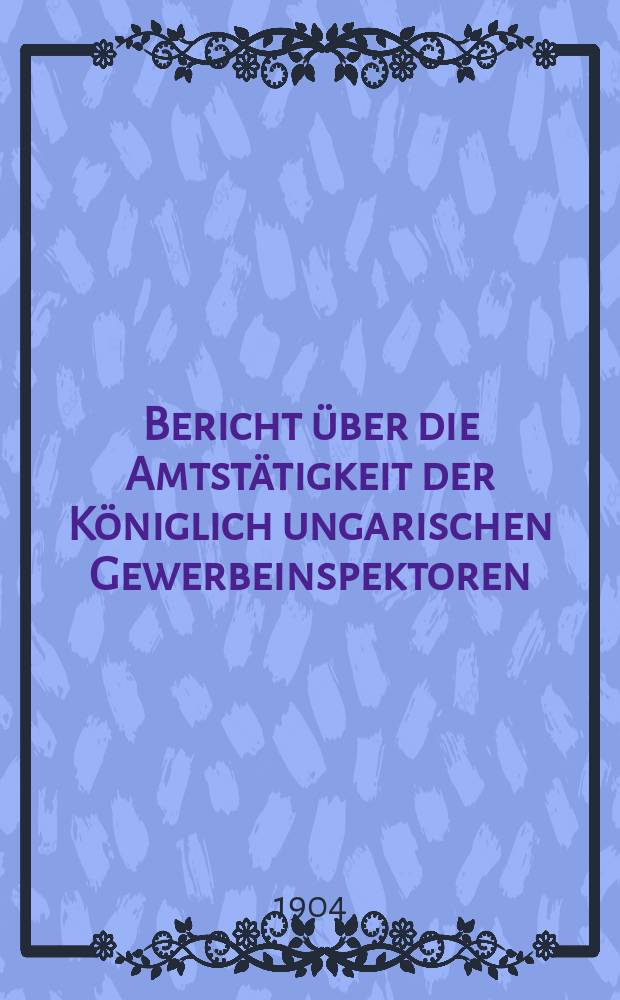 Bericht über die Amtstätigkeit der Königlich ungarischen Gewerbeinspektoren