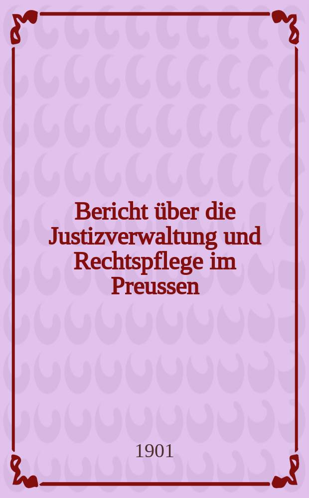 Bericht über die Justizverwaltung und Rechtspflege im Preussen