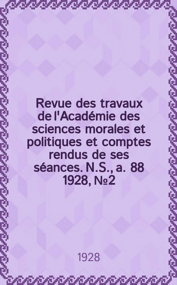 Revue des travaux de l'Acad&eacute;mie des sciences morales et politiques et comptes rendus de ses s&eacute;ances. N.S., a. 88 1928, № 2
