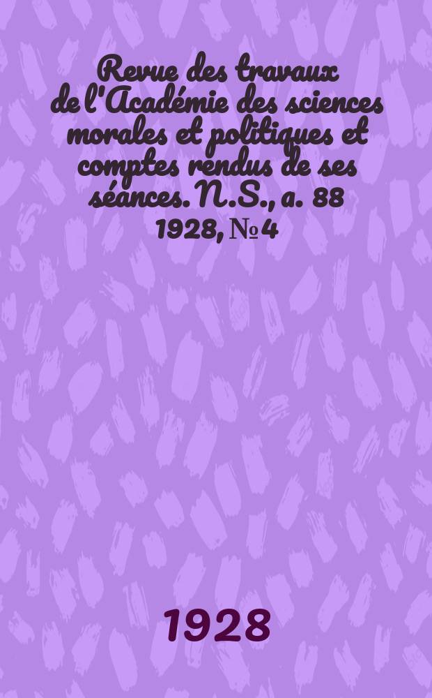 Revue des travaux de l'Académie des sciences morales et politiques et comptes rendus de ses séances. N.S., a. 88 1928, № 4