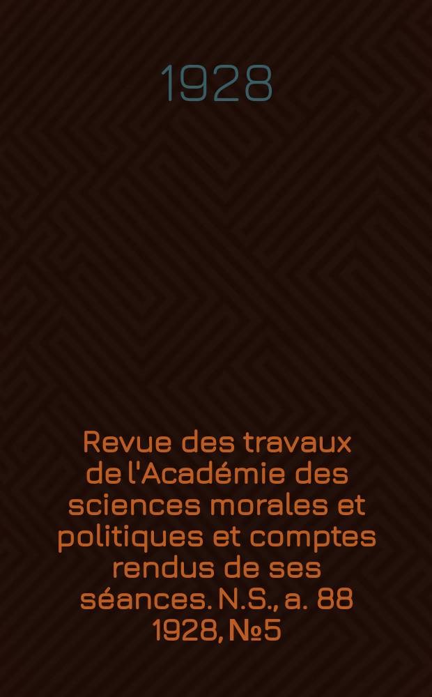 Revue des travaux de l'Acad&eacute;mie des sciences morales et politiques et comptes rendus de ses s&eacute;ances. N.S., a. 88 1928, № 5