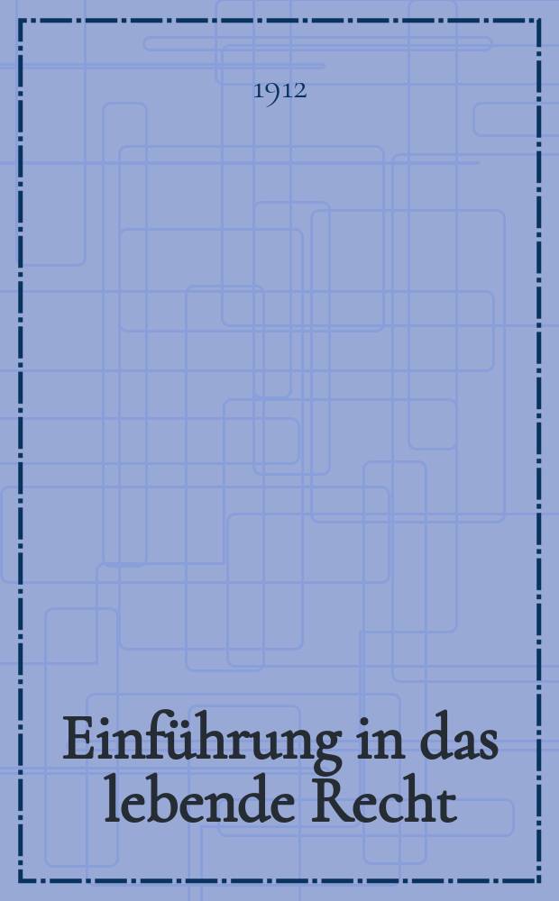 Einführung in das lebende Recht : als Fortsetzung der "Schule der Jurisprudenz"