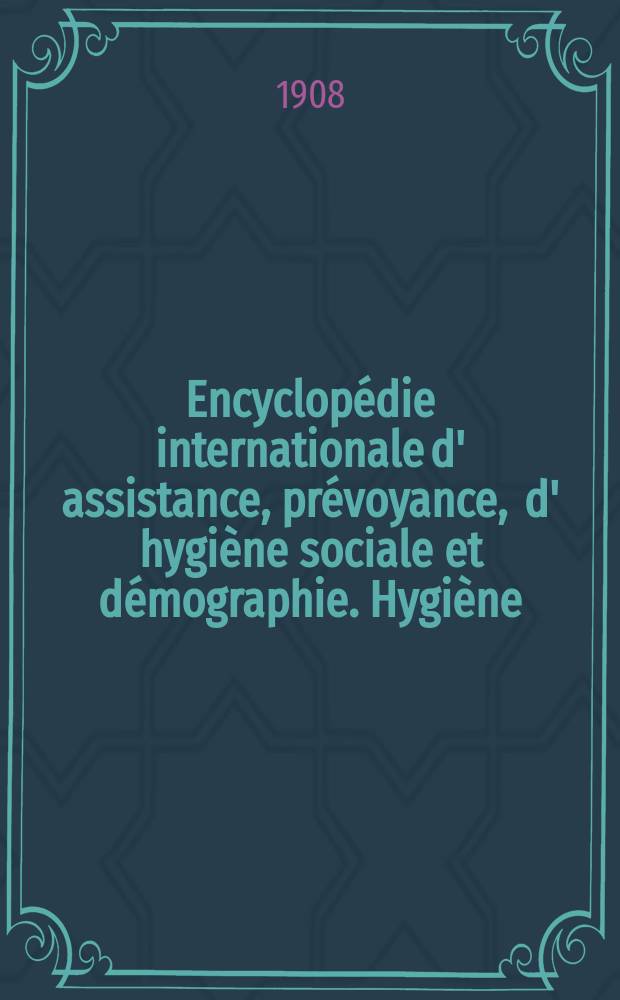 Encyclopédie internationale d' assistance, prévoyance , d' hygiène sociale et démographie. Hygiène (1 Sér.)