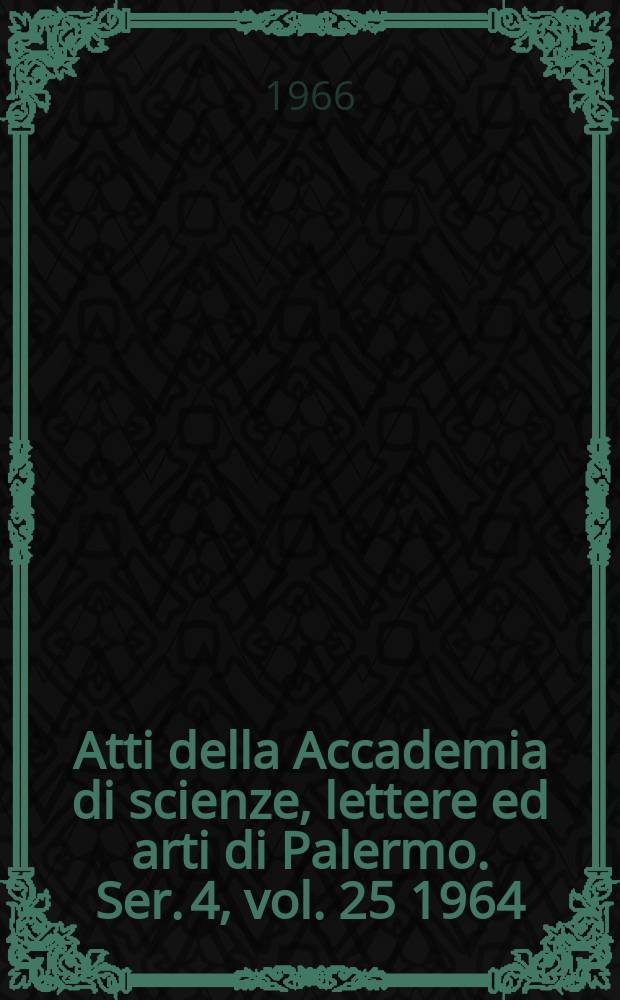Atti della Accademia di scienze, lettere ed arti di Palermo. Ser. 4, vol. 25 1964/65, pt. 1