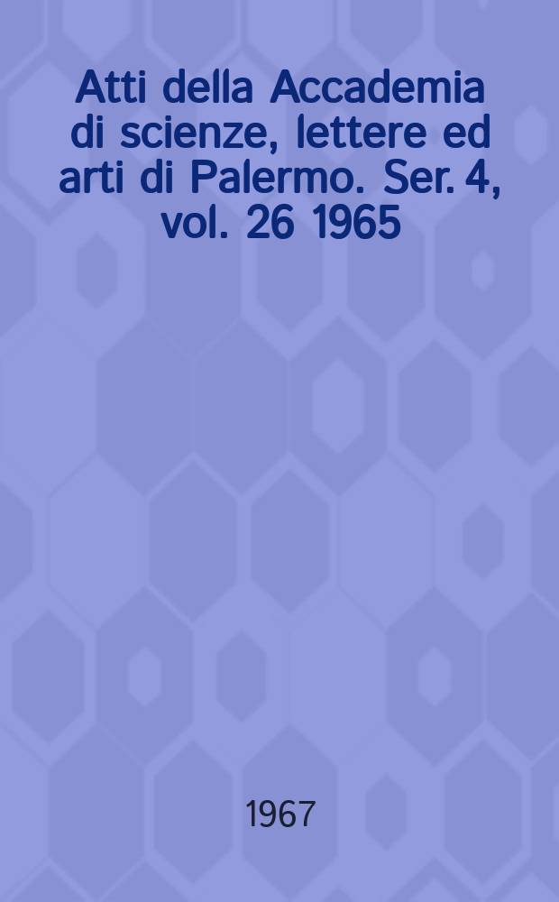 Atti della Accademia di scienze, lettere ed arti di Palermo. Ser. 4, vol. 26 1965/66, pt. 1