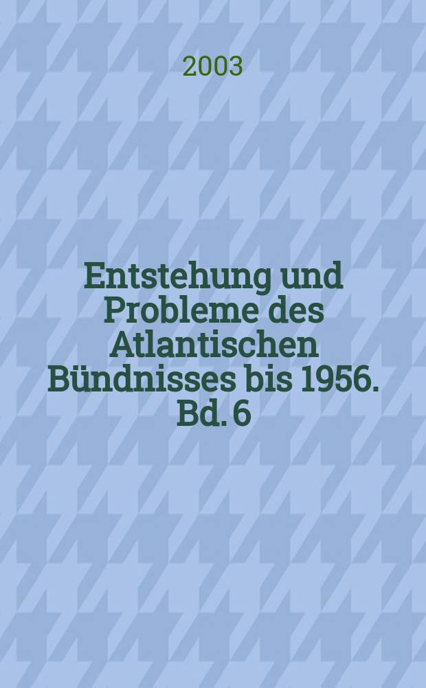 Entstehung und Probleme des Atlantischen B&uuml;ndnisses bis 1956. Bd. 6 : Sicherheit durch Integration?
