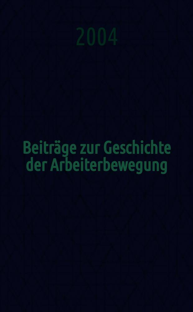 Beiträge zur Geschichte der Arbeiterbewegung : Hrsg. vom Institut für Marxismus-Leninismus beim Zentralkomitee der Sozialistischer Einheitspartei Deutschlands. Jg.46 2004, № 3