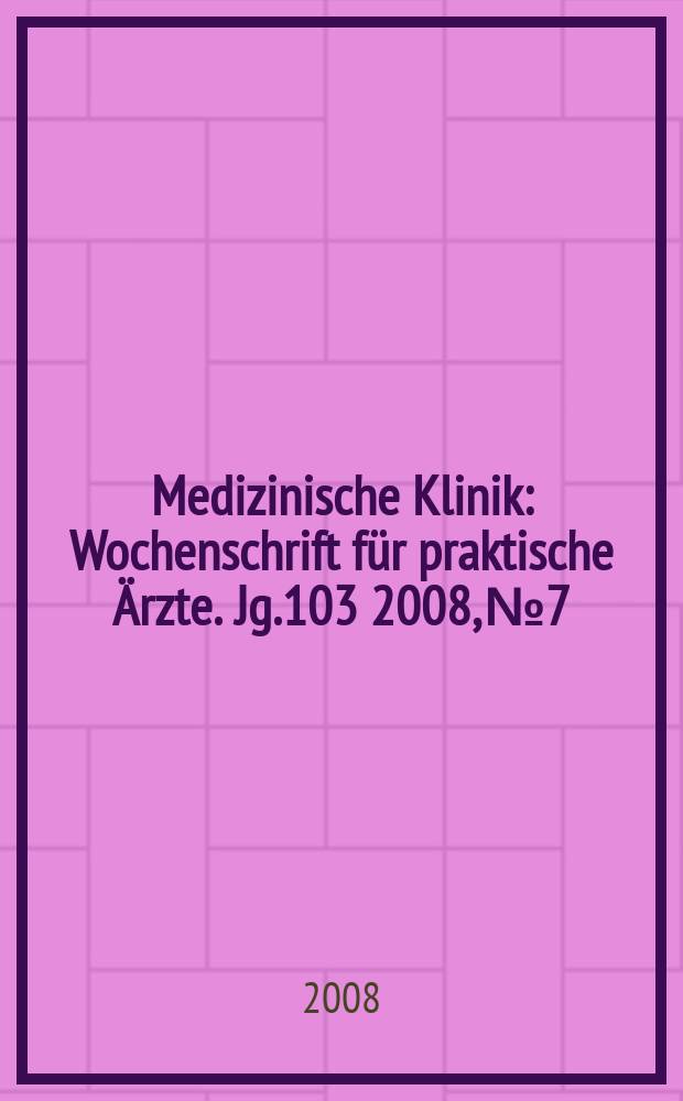 Medizinische Klinik : Wochenschrift für praktische Ärzte. Jg.103 2008, № 7