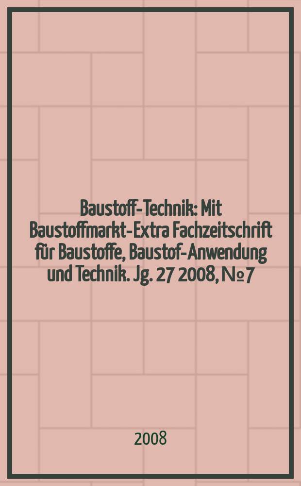 Baustoff-Technik : Mit Baustoffmarkt-Extra Fachzeitschrift für Baustoffe, Baustoff- Anwendung und Technik. Jg. 27 2008, № 7
