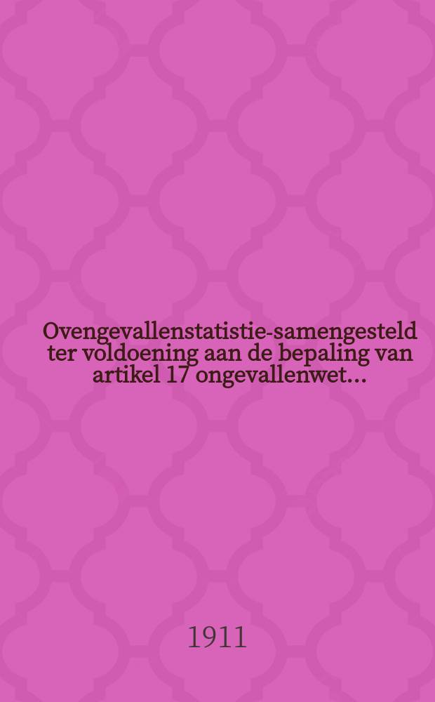 Ovengevallenstatistiek- samengesteld ter voldoening aan de bepaling van artikel 17 ongevallenwet ...