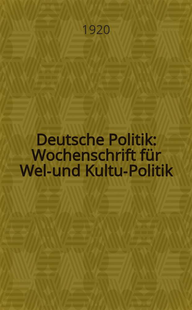Deutsche Politik : Wochenschrift für Welt- und Kultur- Politik