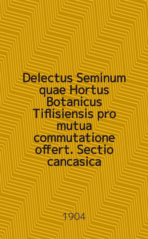Delectus Seminum quae Hortus Botanicus Tiflisiensis pro mutua commutatione offert. Sectio cancasica