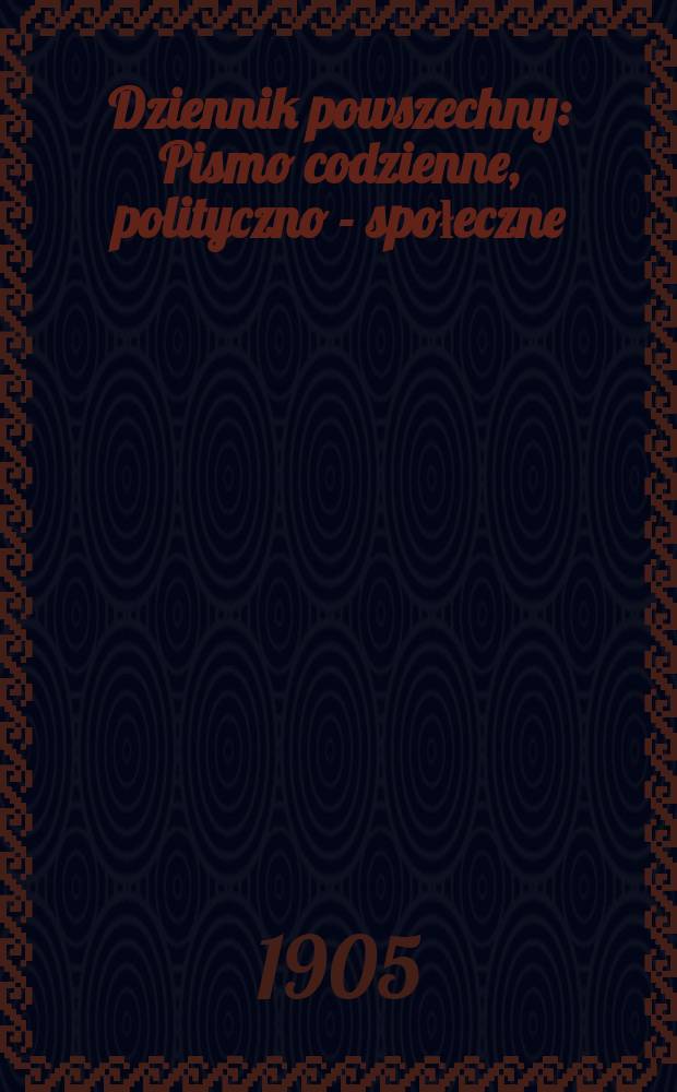 Dziennik powszechny : Pismo codzienne, polityczno - społeczne
