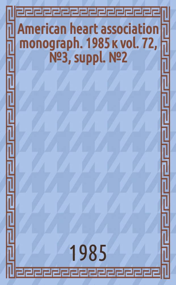 American heart association monograph. 1985 к vol. 72, № 3, suppl. № 2 = American heart association monograph. № 113