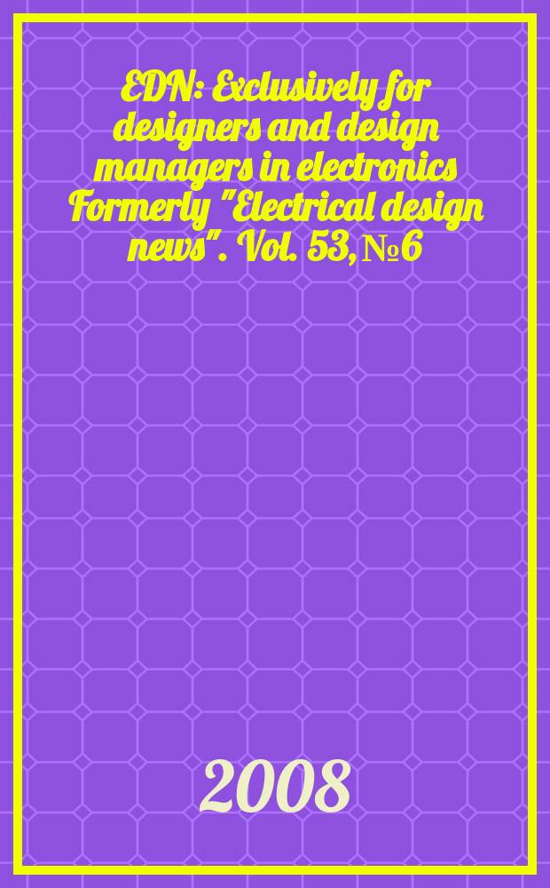 EDN : Exclusively for designers and design managers in electronics Formerly "Electrical design news". Vol. 53, № 6