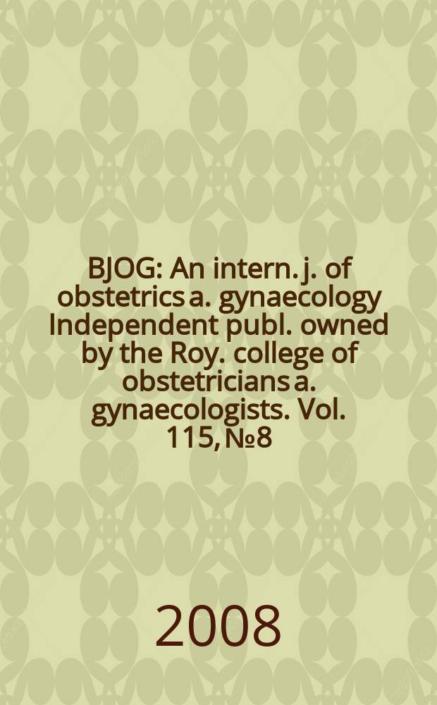 BJOG : An intern. j. of obstetrics a. gynaecology [Independent publ. owned by the Roy. college of obstetricians a. gynaecologists]. Vol. 115, № 8