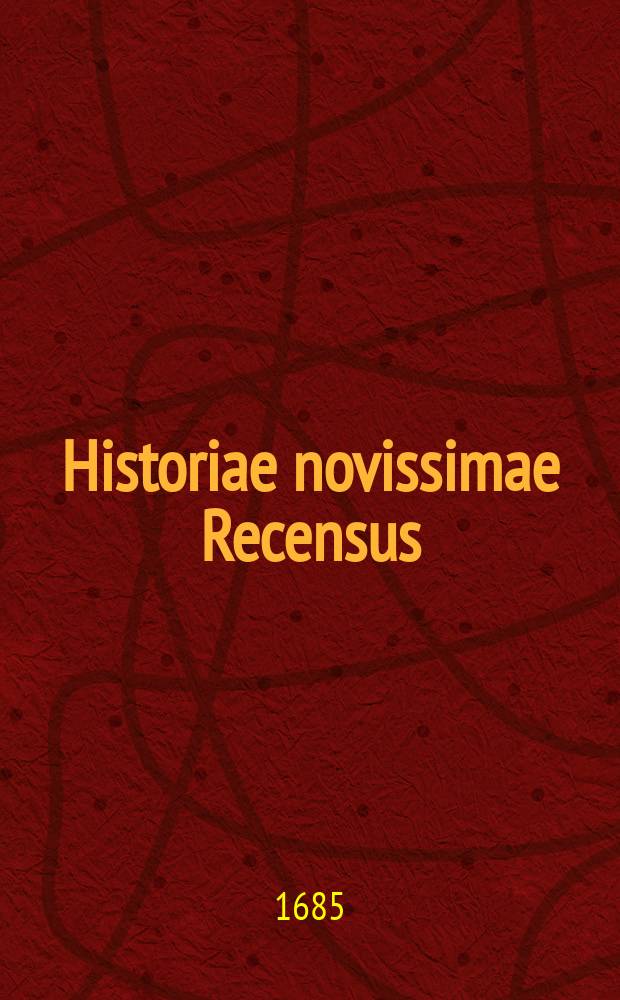 Historiae novissimae Recensus (vernalis) : Sive Relatio historica rerum toto terrarum orbe gestarum