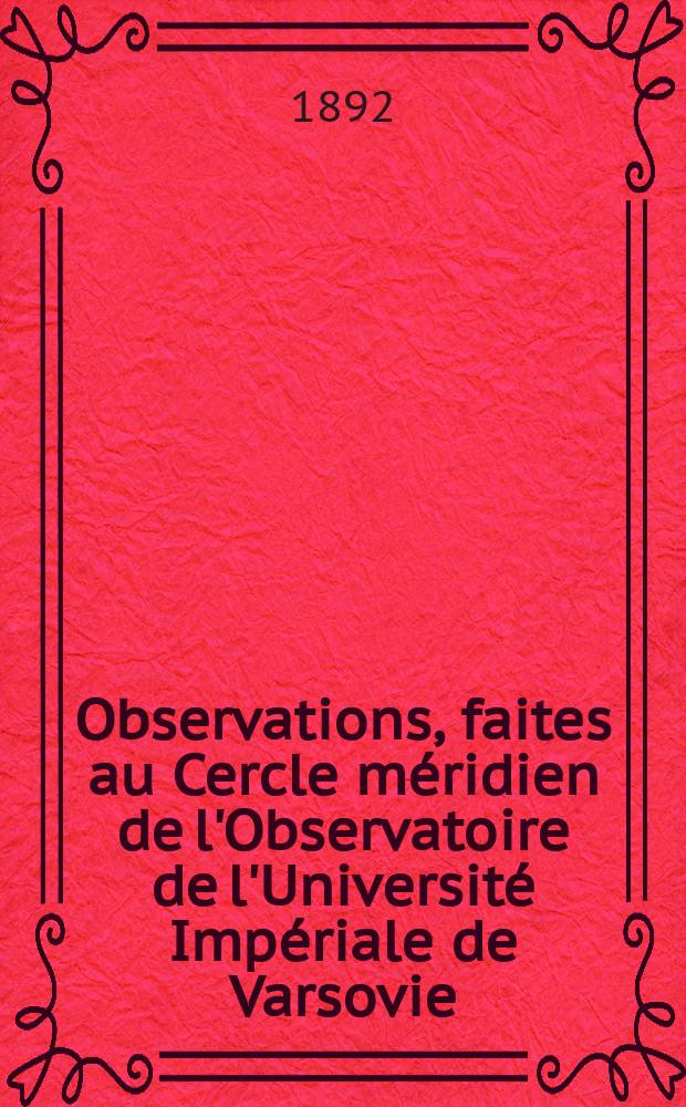 Observations, faites au Cercle méridien de l'Observatoire de l'Université Impériale de Varsovie : Publies par l'Observatoire