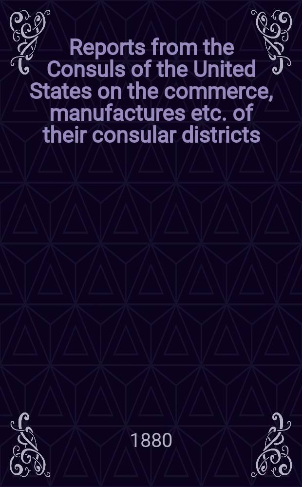 Reports from the Consuls of the United States on the commerce, manufactures etc. of their consular districts