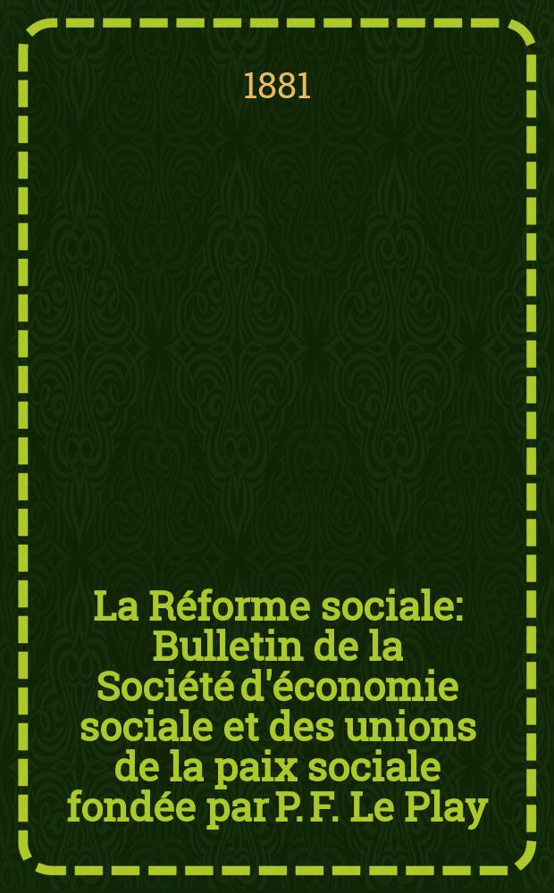 La Réforme sociale : Bulletin de la Société d'économie sociale et des unions de la paix sociale fondée par P. F. Le Play