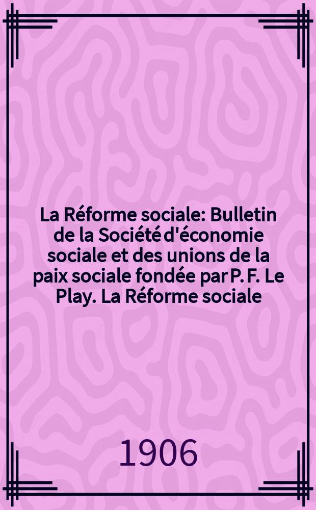 La Réforme sociale : Bulletin de la Société d'économie sociale et des unions de la paix sociale fondée par P. F. Le Play. La Réforme sociale