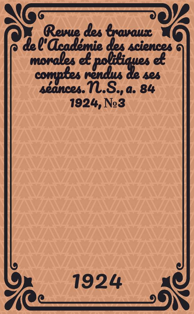 Revue des travaux de l'Acad&eacute;mie des sciences morales et politiques et comptes rendus de ses s&eacute;ances. N.S., a. 84 1924, № 3
