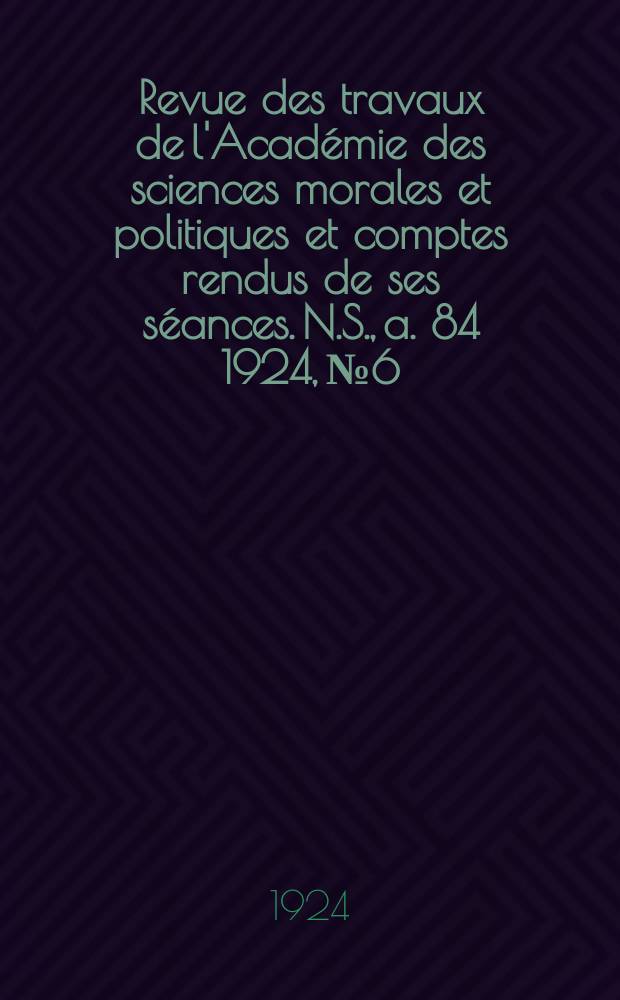 Revue des travaux de l'Académie des sciences morales et politiques et comptes rendus de ses séances. N.S., a. 84 1924, № 6