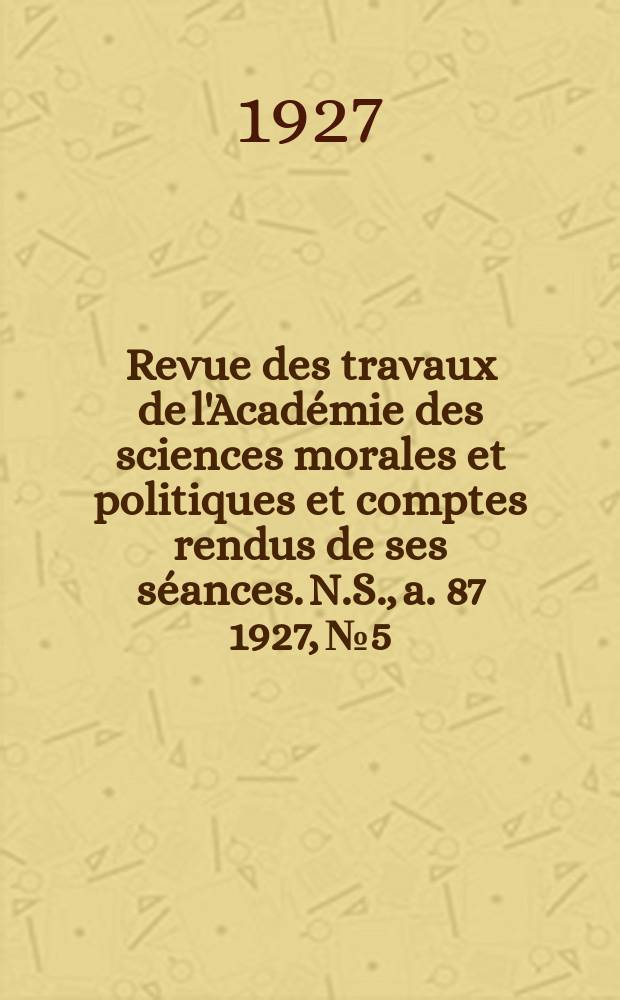 Revue des travaux de l'Académie des sciences morales et politiques et comptes rendus de ses séances. N.S., a. 87 1927, № 5