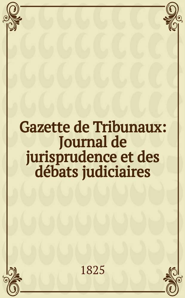 Gazette de Tribunaux : Journal de jurisprudence et des débats judiciaires