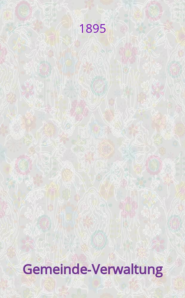 Gemeinde-Verwaltung : Die der K.K. Reichs- Haupt und Residenzstadt Wien