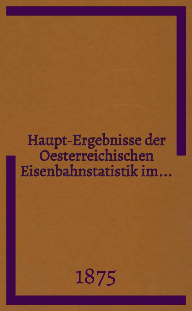 Haupt-Ergebnisse der Oesterreichischen Eisenbahnstatistik im ...