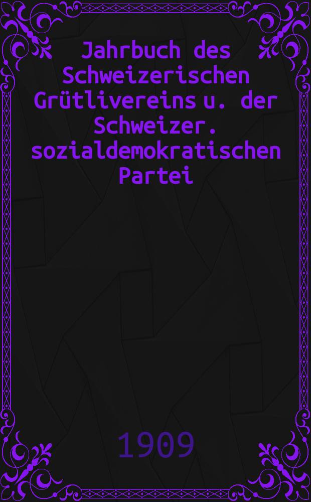 Jahrbuch des Schweizerischen Grütlivereins u. der Schweizer. sozialdemokratischen Partei : Zusammengest. u. bearb. vom Vereins u. Parteisecretariat in Beil