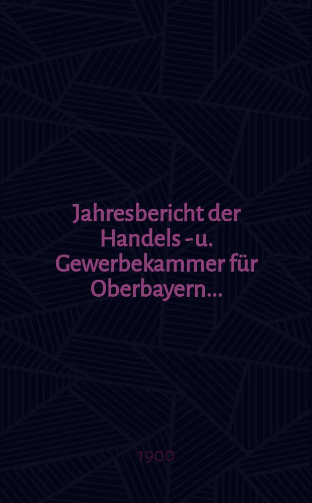 Jahresbericht der Handels - u. Gewerbekammer für Oberbayern...