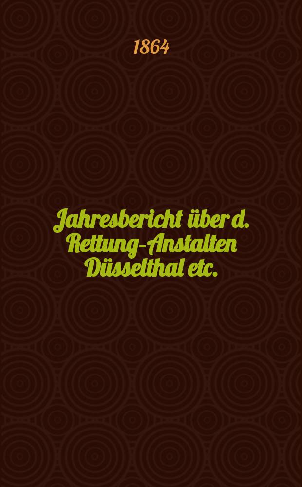 Jahresbericht über d. Rettungs- Anstalten Düsselthal etc.