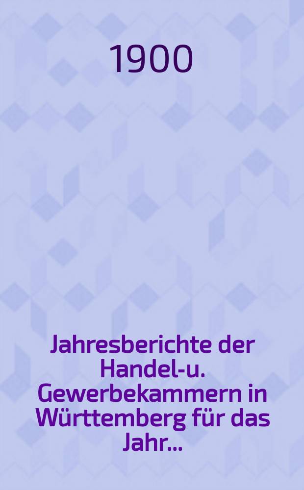 Jahresberichte der Handels- u. Gewerbekammern in Württemberg für das Jahr...