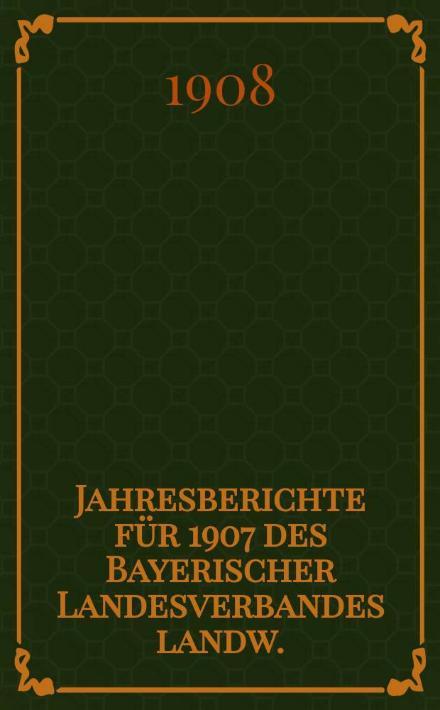 Jahresberichte f&uuml;r 1907 des Bayerischer Landesverbandes landw. : Darlehenskassenvereine und sonstiger landw. : Genossenschaften mit unbeschr&auml;nkter Haftpflicht und der Bayerischen Zentral- Darlehenskasse in M&uuml;nchen samt Statistik f&uuml;r..