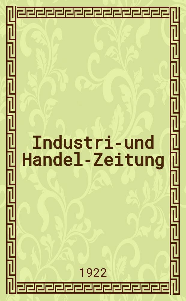 Industrie- und Handels- Zeitung : Tageszeitung für das gesamte Wirtschaftsleben Deutschlands und des Auslandes