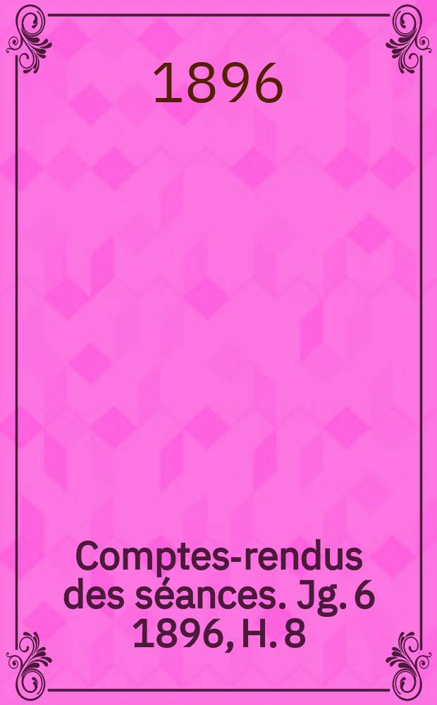 Comptes-rendus des s&eacute;ances. Jg. 6 1896, H. 8