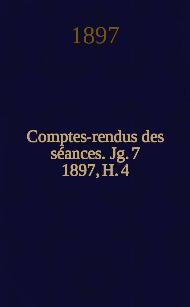 Comptes-rendus des s&eacute;ances. Jg. 7 1897, H. 4