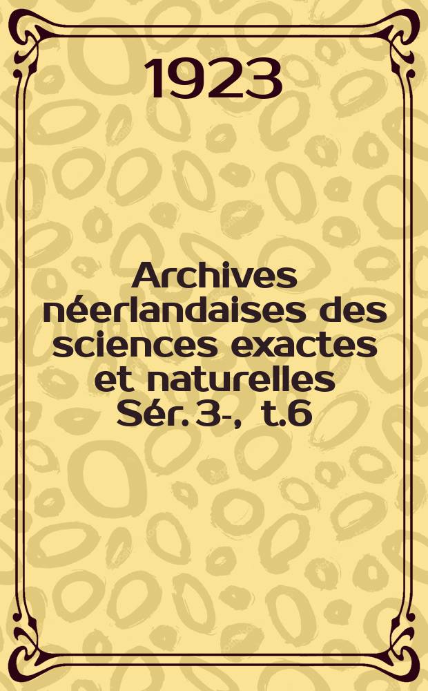 Archives néerlandaises des sciences exactes et naturelles Sér. 3 -A , t.6 : Publiées par la Société hollandaise des sciences à Harlem et redigées. Sér. 3 -A , t.6