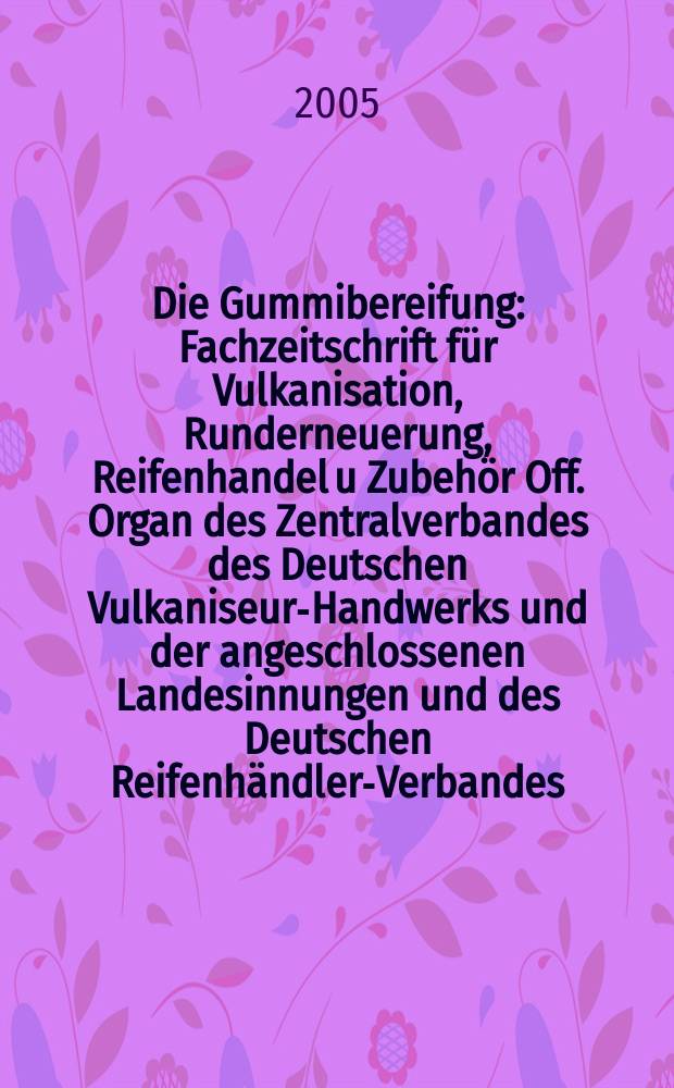 Die Gummibereifung : Fachzeitschrift f&uuml;r Vulkanisation, Runderneuerung, Reifenhandel u Zubeh&ouml;r Off. Organ des Zentralverbandes des Deutschen Vulkaniseur-Handwerks und der angeschlossenen Landesinnungen und des Deutschen Reifenh&auml;ndler-Verbandes. Jg. 81 2005, № 3