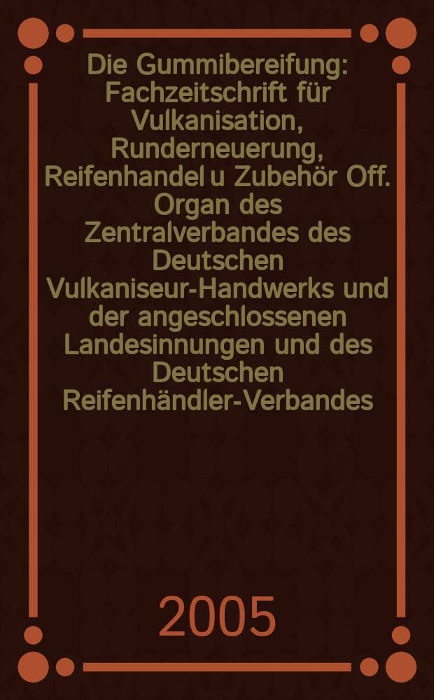 Die Gummibereifung : Fachzeitschrift f&uuml;r Vulkanisation, Runderneuerung, Reifenhandel u Zubeh&ouml;r Off. Organ des Zentralverbandes des Deutschen Vulkaniseur-Handwerks und der angeschlossenen Landesinnungen und des Deutschen Reifenh&auml;ndler-Verbandes. Jg. 81 2005, № 10