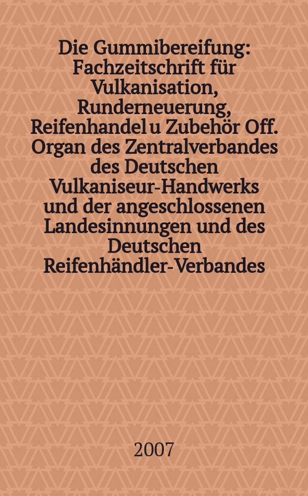 Die Gummibereifung : Fachzeitschrift für Vulkanisation, Runderneuerung, Reifenhandel u Zubehör Off. Organ des Zentralverbandes des Deutschen Vulkaniseur-Handwerks und der angeschlossenen Landesinnungen und des Deutschen Reifenhändler-Verbandes. Jg. 83 2007, № 5