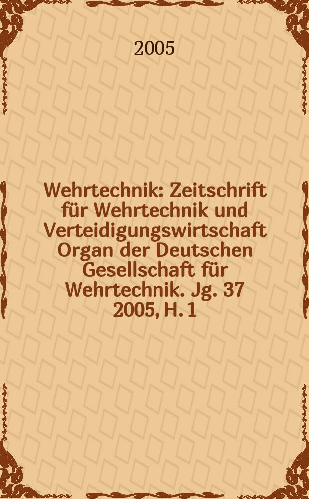 Wehrtechnik : Zeitschrift für Wehrtechnik und Verteidigungswirtschaft Organ der Deutschen Gesellschaft für Wehrtechnik. Jg. 37 2005, H. 1