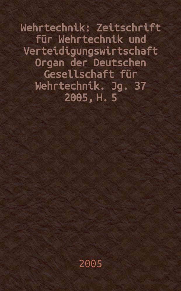 Wehrtechnik : Zeitschrift für Wehrtechnik und Verteidigungswirtschaft Organ der Deutschen Gesellschaft für Wehrtechnik. Jg. 37 2005, H. 5