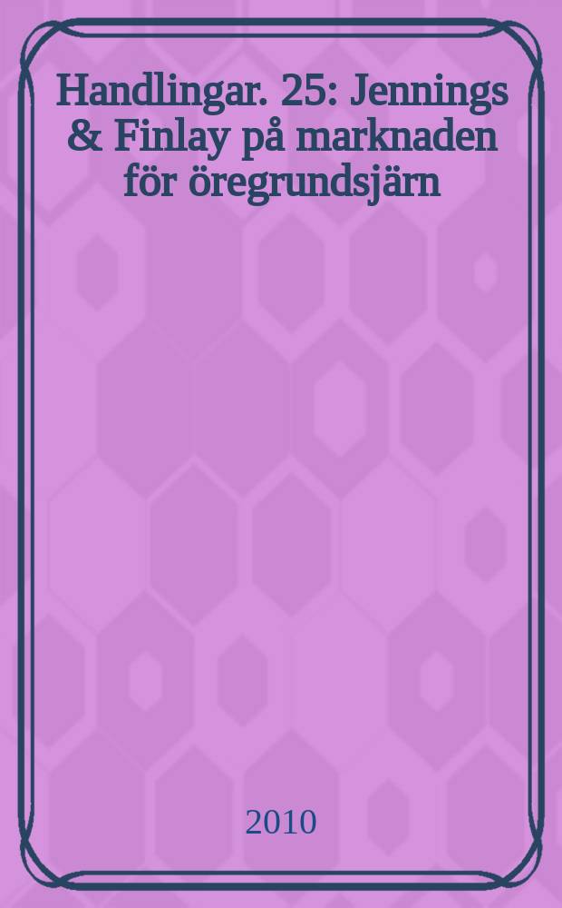 Handlingar. 25 : Jennings & Finlay p&aring; marknaden f&ouml;r &ouml;regrundsj&auml;rn = Экспорт железа Швеция